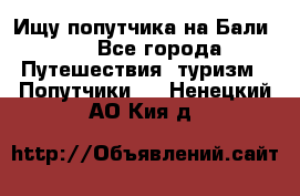 Ищу попутчика на Бали!!! - Все города Путешествия, туризм » Попутчики   . Ненецкий АО,Кия д.